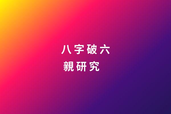 八 字 破 六 親 研 究